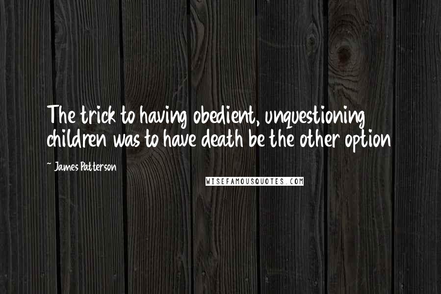 James Patterson Quotes: The trick to having obedient, unquestioning children was to have death be the other option