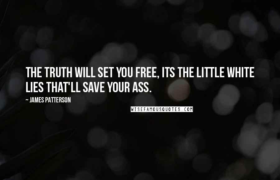 James Patterson Quotes: The truth will set you free, its the little white lies that'll save your ass.