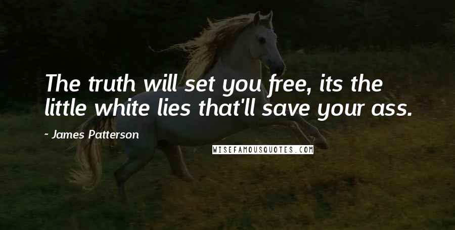 James Patterson Quotes: The truth will set you free, its the little white lies that'll save your ass.