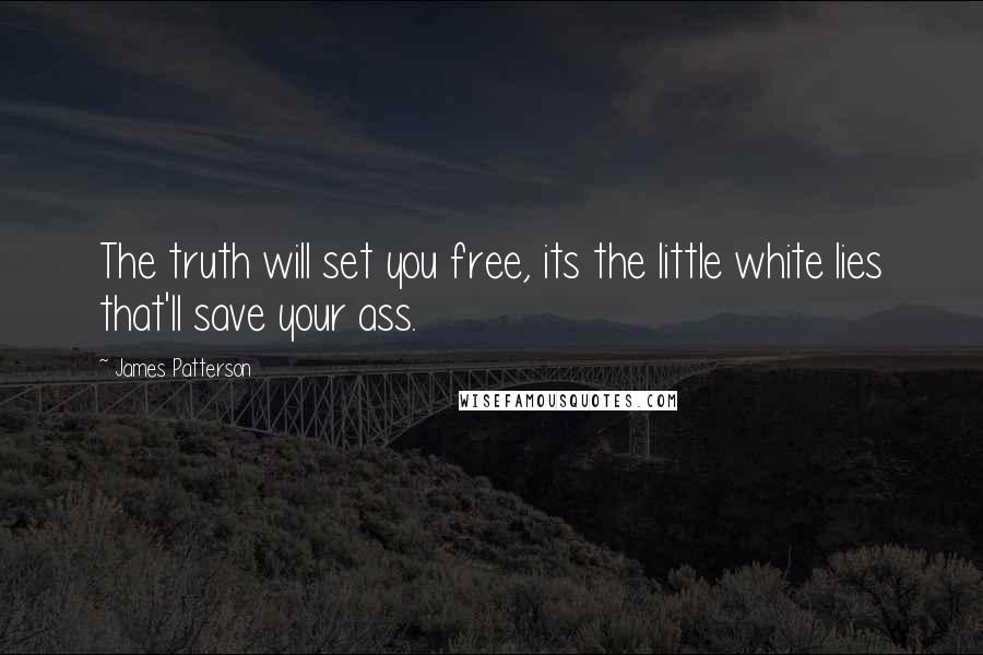 James Patterson Quotes: The truth will set you free, its the little white lies that'll save your ass.