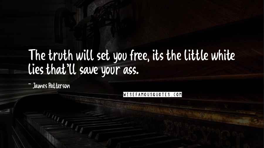 James Patterson Quotes: The truth will set you free, its the little white lies that'll save your ass.