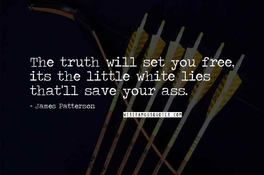 James Patterson Quotes: The truth will set you free, its the little white lies that'll save your ass.