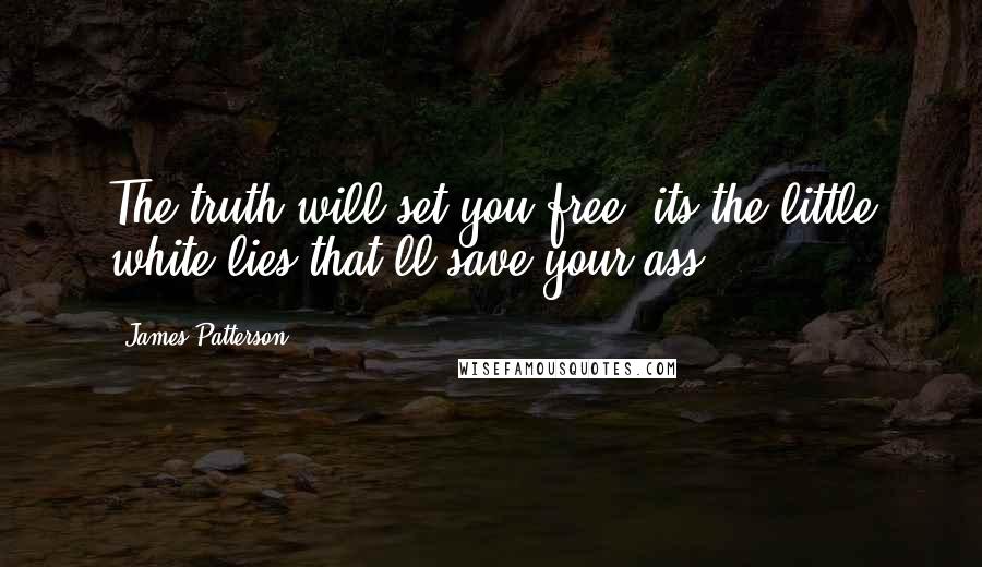 James Patterson Quotes: The truth will set you free, its the little white lies that'll save your ass.