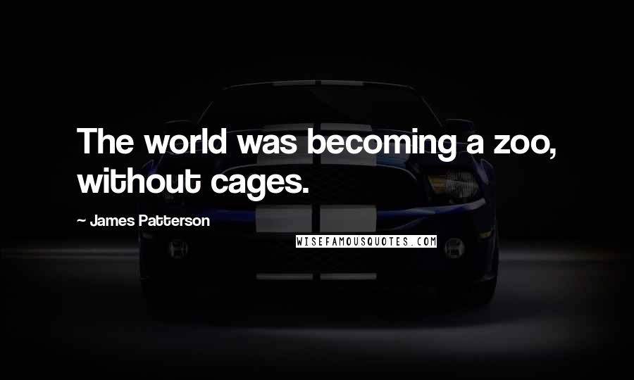 James Patterson Quotes: The world was becoming a zoo, without cages.