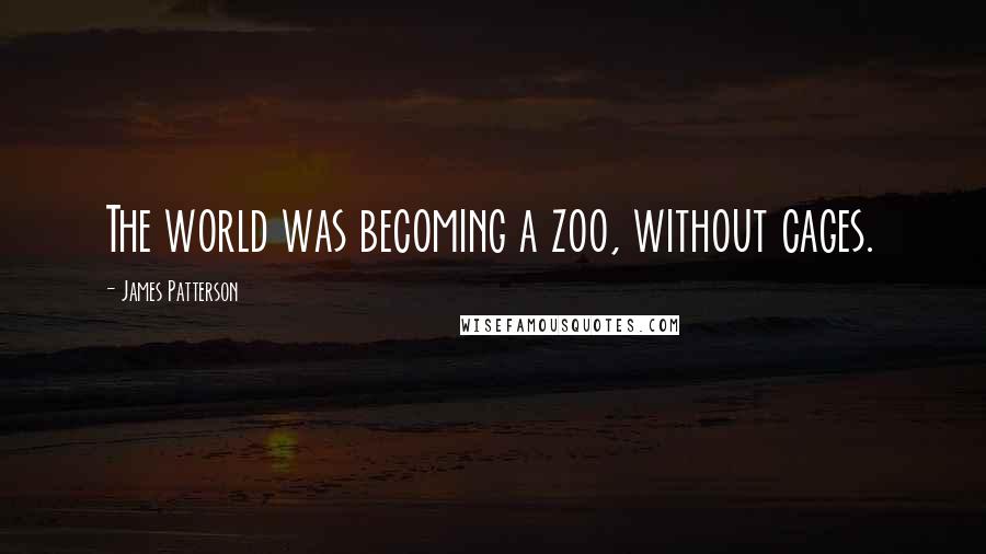 James Patterson Quotes: The world was becoming a zoo, without cages.