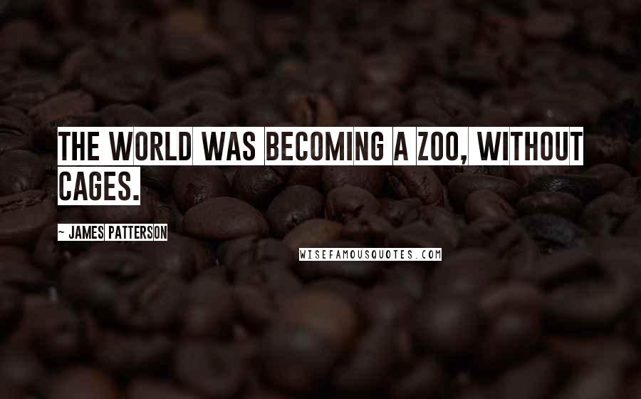 James Patterson Quotes: The world was becoming a zoo, without cages.