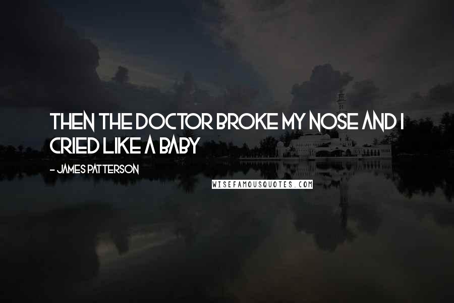 James Patterson Quotes: Then the doctor broke my nose and I cried like a baby
