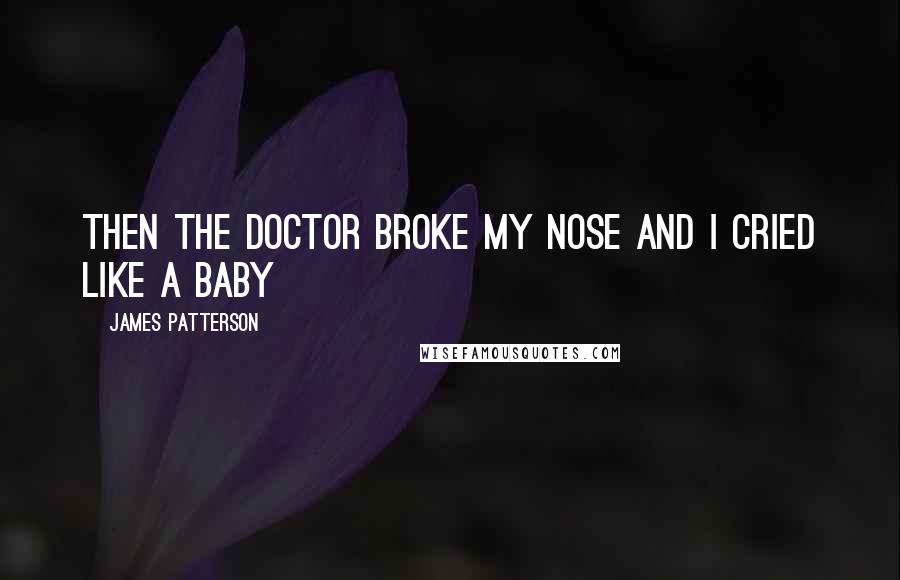 James Patterson Quotes: Then the doctor broke my nose and I cried like a baby
