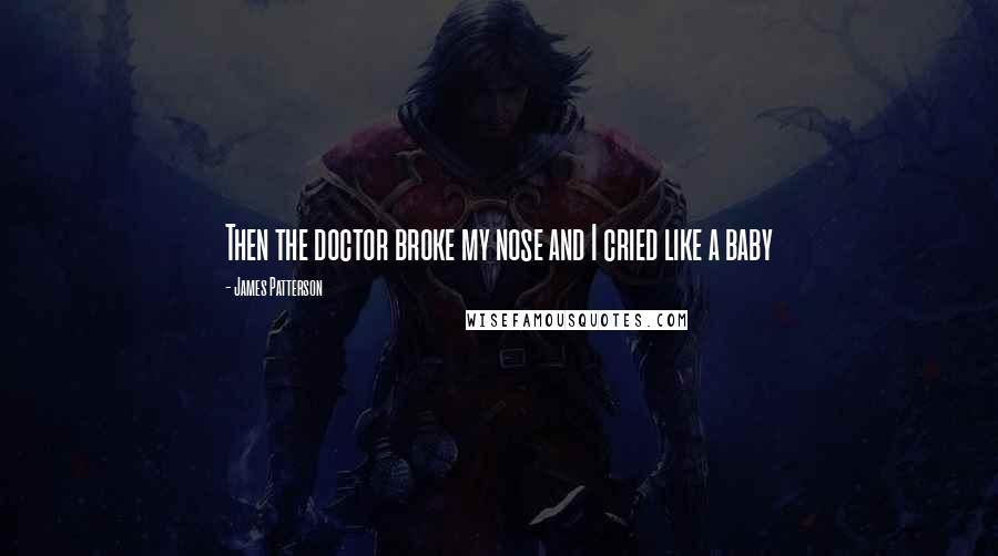 James Patterson Quotes: Then the doctor broke my nose and I cried like a baby
