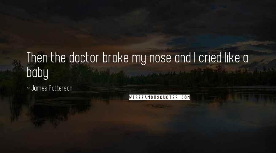 James Patterson Quotes: Then the doctor broke my nose and I cried like a baby