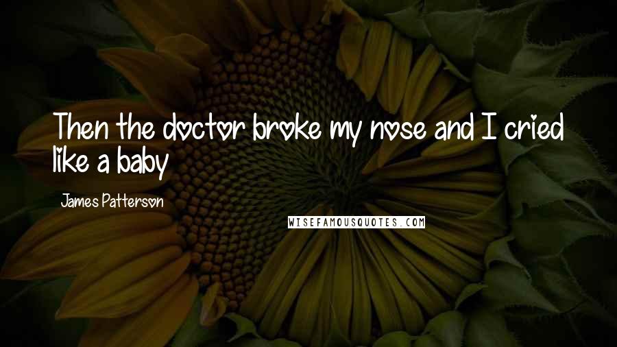 James Patterson Quotes: Then the doctor broke my nose and I cried like a baby