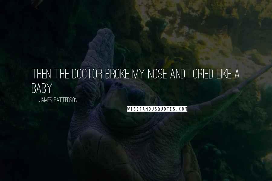 James Patterson Quotes: Then the doctor broke my nose and I cried like a baby