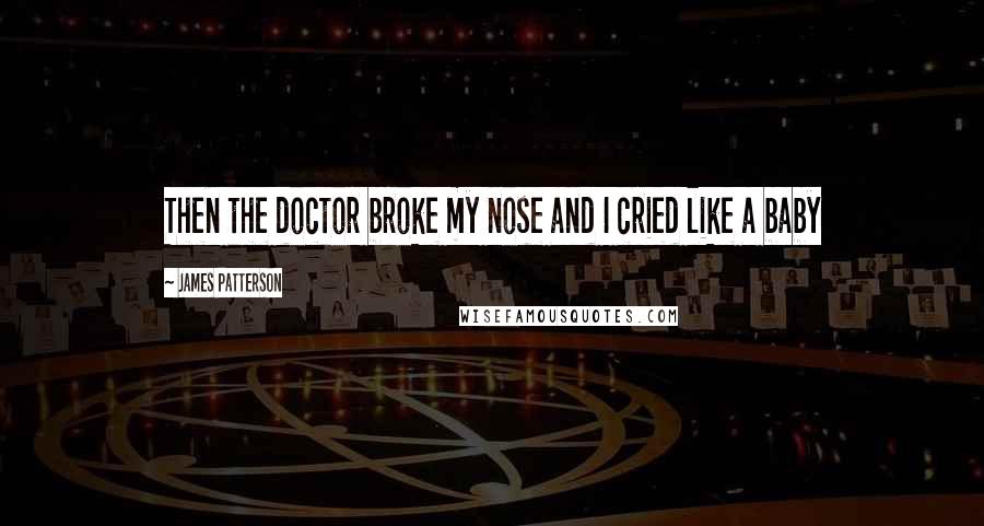 James Patterson Quotes: Then the doctor broke my nose and I cried like a baby