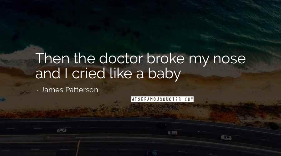 James Patterson Quotes: Then the doctor broke my nose and I cried like a baby