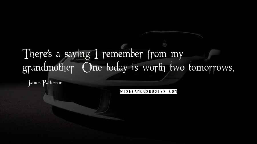 James Patterson Quotes: There's a saying I remember from my grandmother: One today is worth two tomorrows.