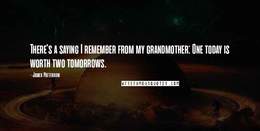 James Patterson Quotes: There's a saying I remember from my grandmother: One today is worth two tomorrows.