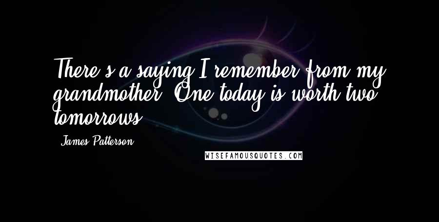 James Patterson Quotes: There's a saying I remember from my grandmother: One today is worth two tomorrows.