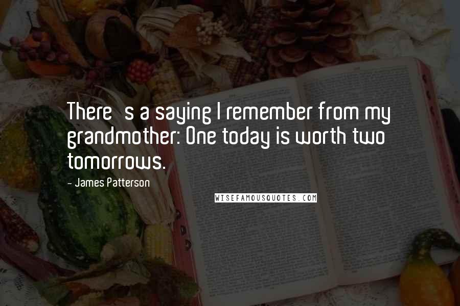 James Patterson Quotes: There's a saying I remember from my grandmother: One today is worth two tomorrows.