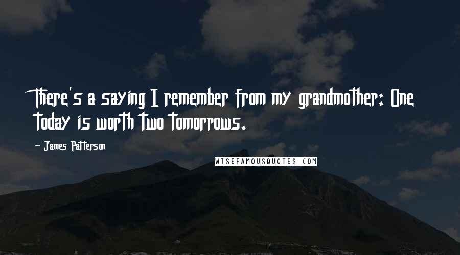 James Patterson Quotes: There's a saying I remember from my grandmother: One today is worth two tomorrows.