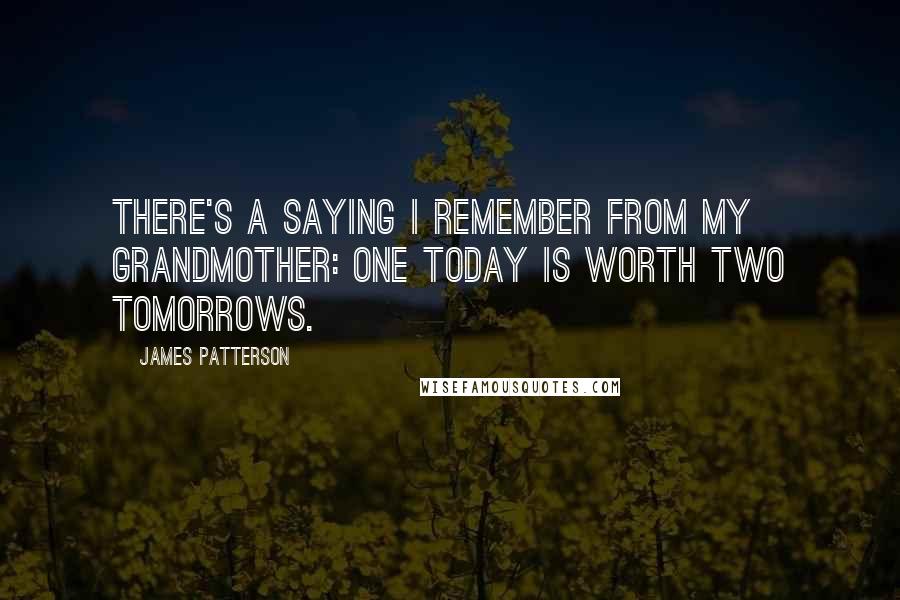 James Patterson Quotes: There's a saying I remember from my grandmother: One today is worth two tomorrows.