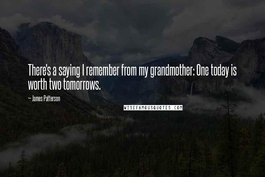 James Patterson Quotes: There's a saying I remember from my grandmother: One today is worth two tomorrows.