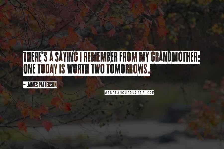 James Patterson Quotes: There's a saying I remember from my grandmother: One today is worth two tomorrows.