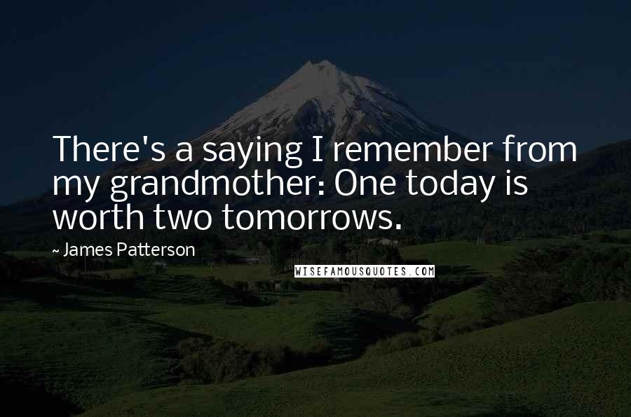 James Patterson Quotes: There's a saying I remember from my grandmother: One today is worth two tomorrows.