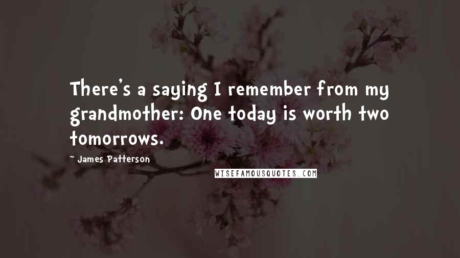 James Patterson Quotes: There's a saying I remember from my grandmother: One today is worth two tomorrows.