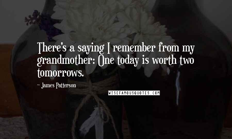 James Patterson Quotes: There's a saying I remember from my grandmother: One today is worth two tomorrows.