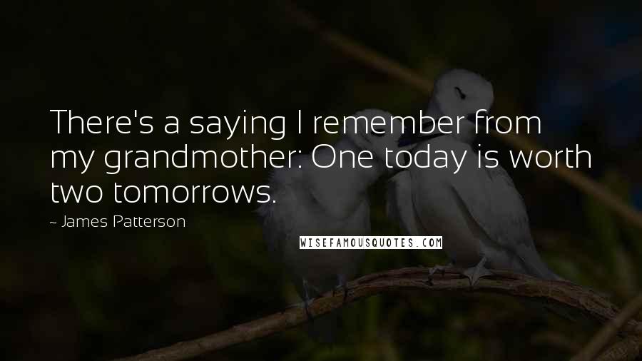 James Patterson Quotes: There's a saying I remember from my grandmother: One today is worth two tomorrows.