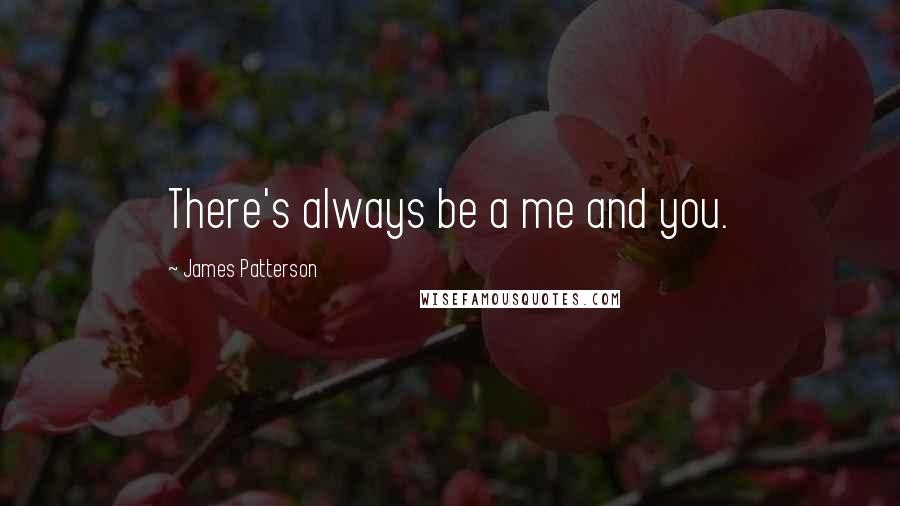 James Patterson Quotes: There's always be a me and you.