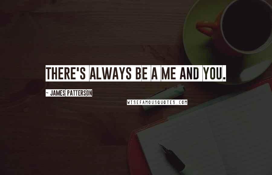 James Patterson Quotes: There's always be a me and you.