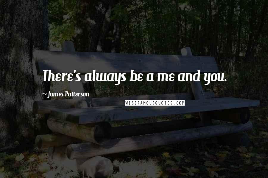 James Patterson Quotes: There's always be a me and you.