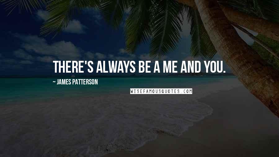 James Patterson Quotes: There's always be a me and you.