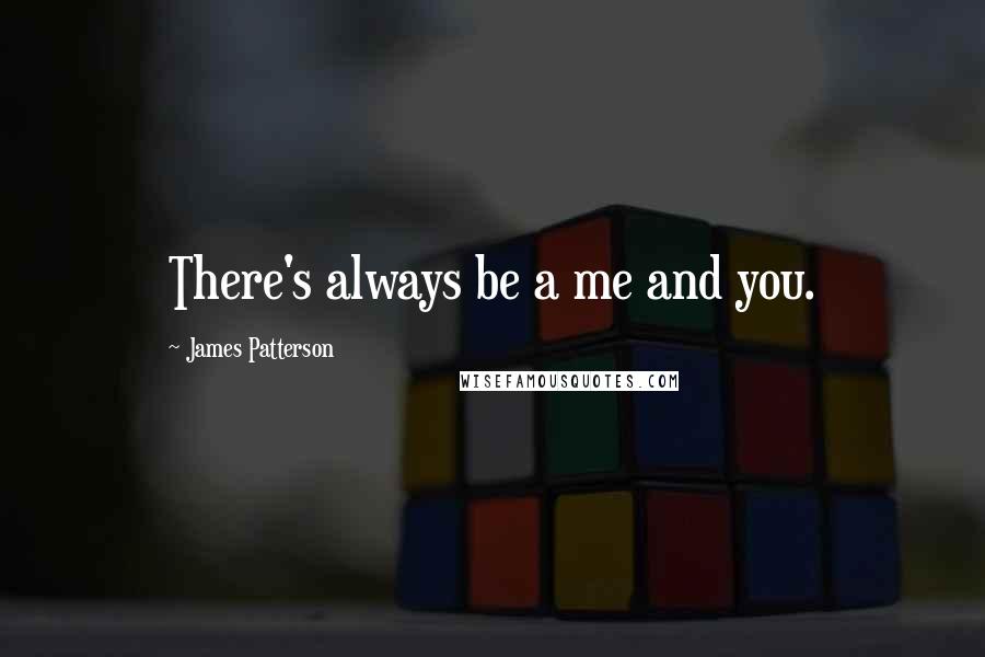 James Patterson Quotes: There's always be a me and you.