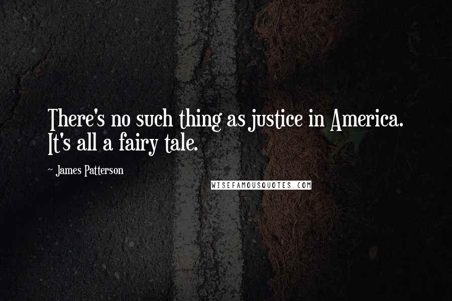 James Patterson Quotes: There's no such thing as justice in America. It's all a fairy tale.