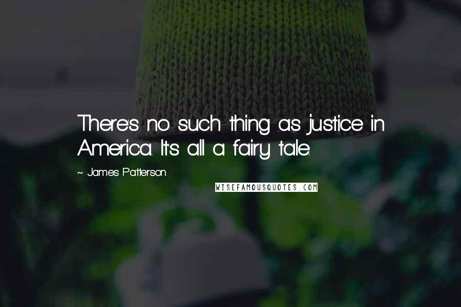 James Patterson Quotes: There's no such thing as justice in America. It's all a fairy tale.