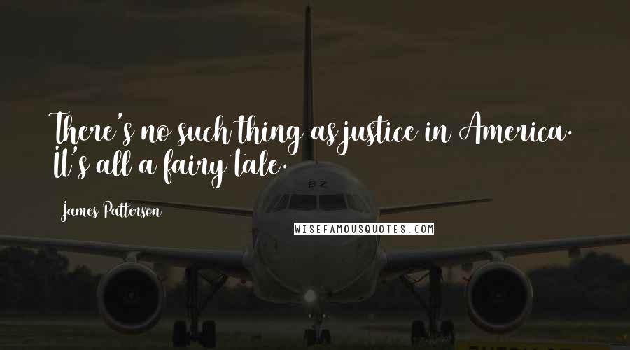 James Patterson Quotes: There's no such thing as justice in America. It's all a fairy tale.