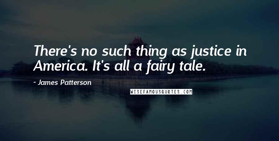 James Patterson Quotes: There's no such thing as justice in America. It's all a fairy tale.