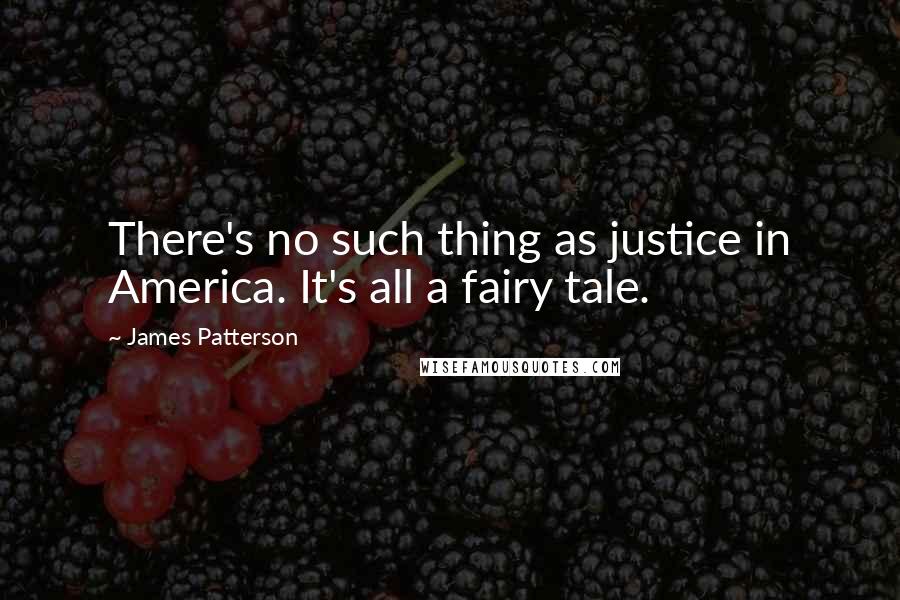 James Patterson Quotes: There's no such thing as justice in America. It's all a fairy tale.