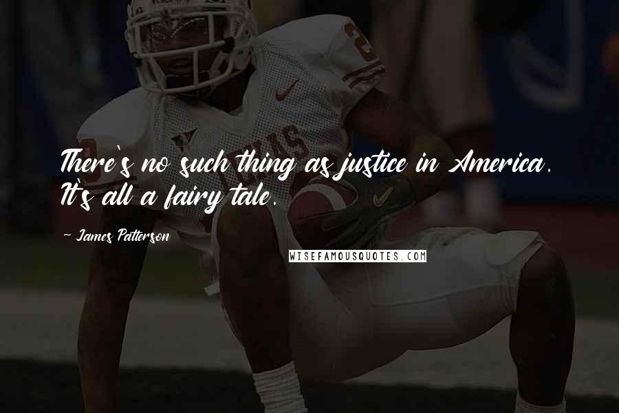 James Patterson Quotes: There's no such thing as justice in America. It's all a fairy tale.