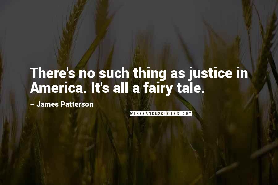 James Patterson Quotes: There's no such thing as justice in America. It's all a fairy tale.