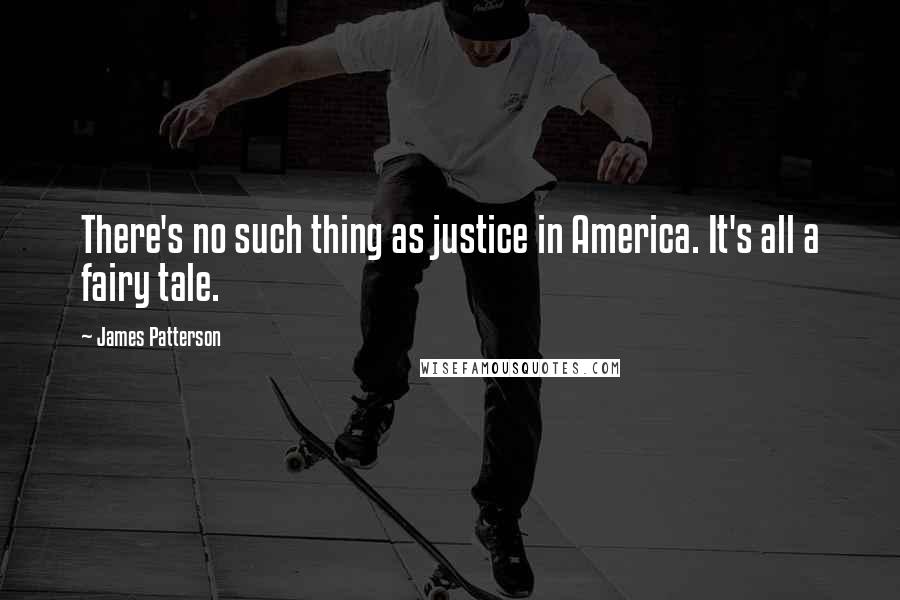 James Patterson Quotes: There's no such thing as justice in America. It's all a fairy tale.