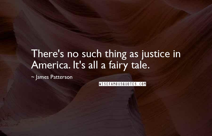 James Patterson Quotes: There's no such thing as justice in America. It's all a fairy tale.