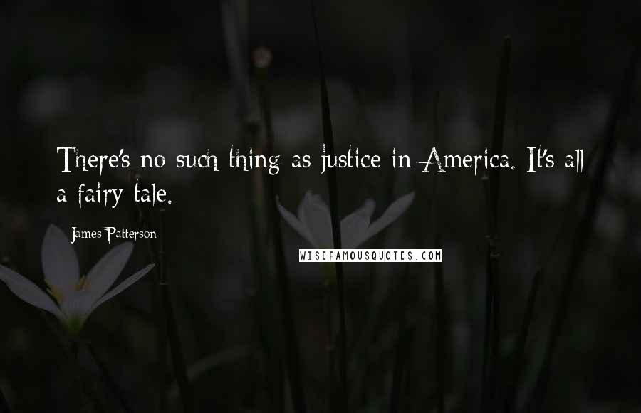 James Patterson Quotes: There's no such thing as justice in America. It's all a fairy tale.