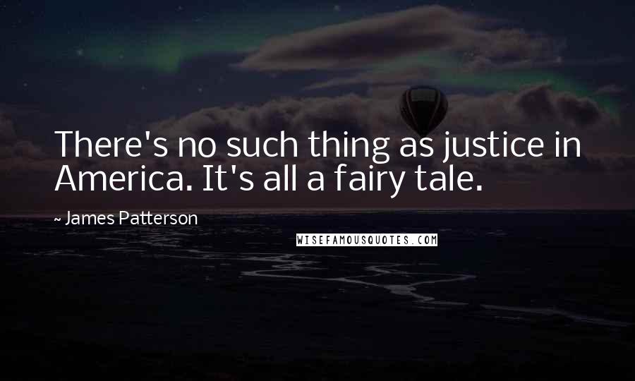 James Patterson Quotes: There's no such thing as justice in America. It's all a fairy tale.