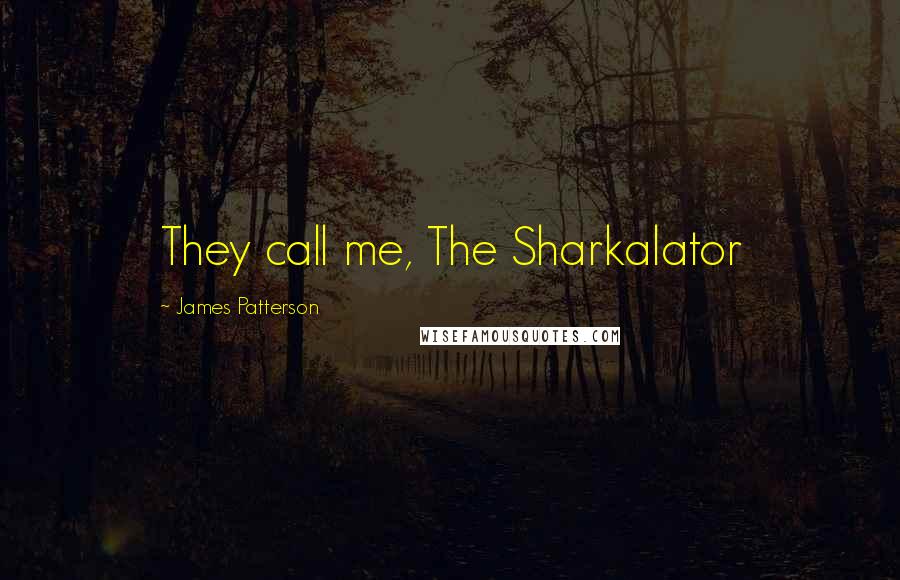 James Patterson Quotes: They call me, The Sharkalator