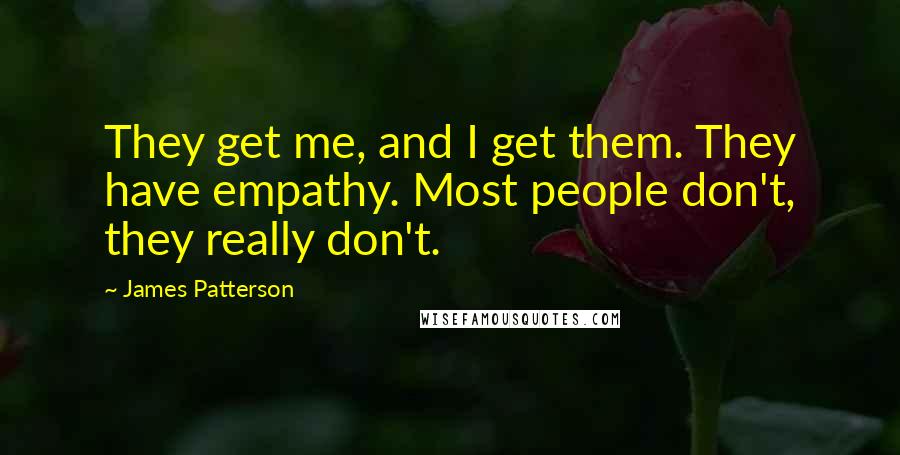 James Patterson Quotes: They get me, and I get them. They have empathy. Most people don't, they really don't.