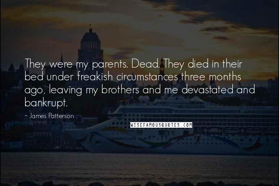 James Patterson Quotes: They were my parents. Dead. They died in their bed under freakish circumstances three months ago, leaving my brothers and me devastated and bankrupt.
