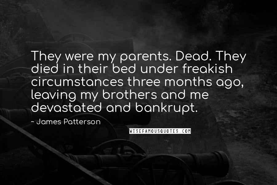James Patterson Quotes: They were my parents. Dead. They died in their bed under freakish circumstances three months ago, leaving my brothers and me devastated and bankrupt.